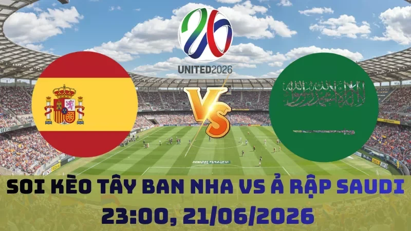 Soi kèo Tây Ban Nha Vs Ả Rập Saudi | 23h00 21/06 - World Cup 2026