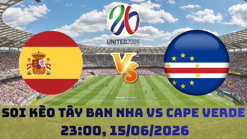 Soi kèo Tây Ban Nha Vs Cape Verde | 23h00 15/06 - World Cup 2026