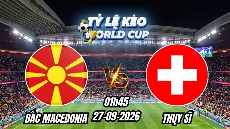 Soi kèo nhà cái Bắc Macedonia vs Thụy Sĩ 01h45 - 27/09/2026